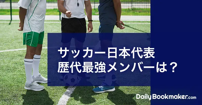 サッカー日本代表の歴代最強メンバーをベストイレブンで紹介